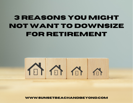 3 Reasons You Might Not Want to Downsize for Retirement